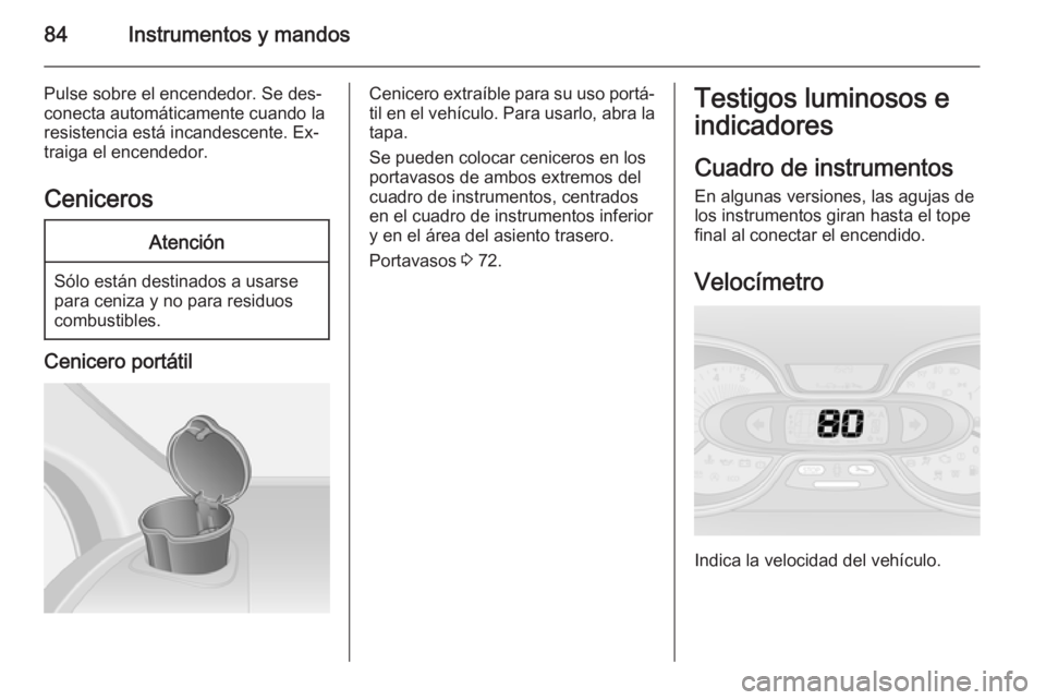 OPEL VIVARO B 2015.5  Manual de Instrucciones (in Spanish) 84Instrumentos y mandos
Pulse sobre el encendedor. Se des‐
conecta automáticamente cuando la
resistencia está incandescente. Ex‐
traiga el encendedor.
CenicerosAtención
Sólo están destinados 