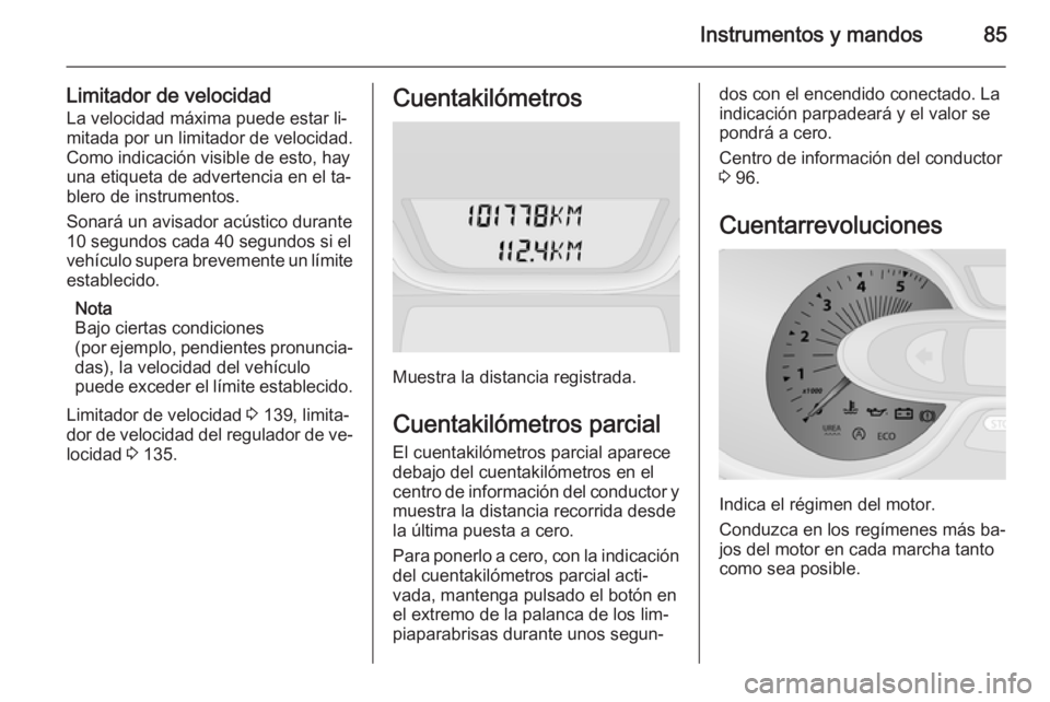 OPEL VIVARO B 2015.5  Manual de Instrucciones (in Spanish) Instrumentos y mandos85
Limitador de velocidadLa velocidad máxima puede estar li‐
mitada por un limitador de velocidad.
Como indicación visible de esto, hay
una etiqueta de advertencia en el ta‐