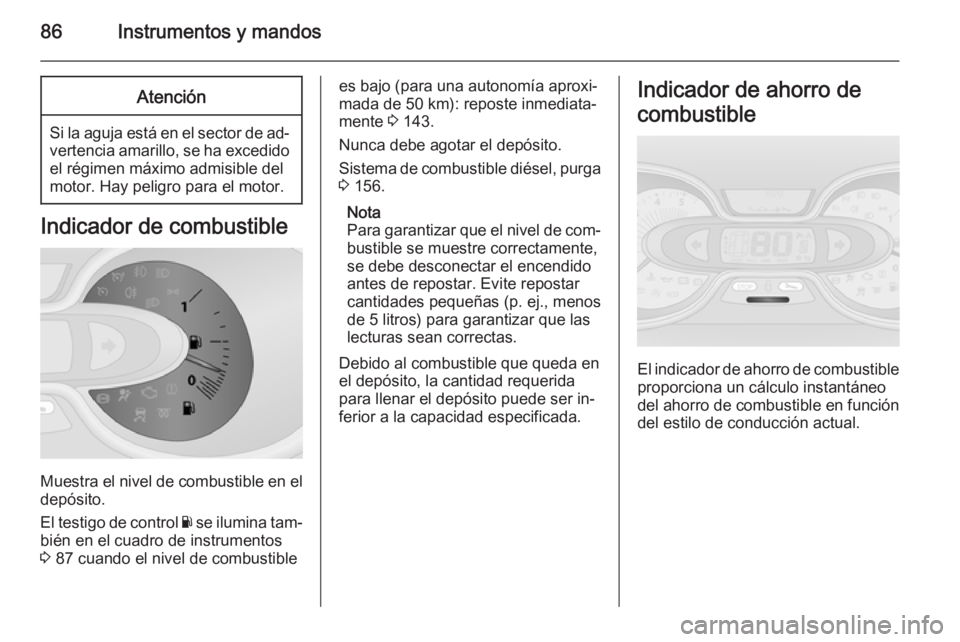 OPEL VIVARO B 2015.5  Manual de Instrucciones (in Spanish) 86Instrumentos y mandosAtención
Si la aguja está en el sector de ad‐vertencia amarillo, se ha excedido
el régimen máximo admisible del motor. Hay peligro para el motor.
Indicador de combustible
