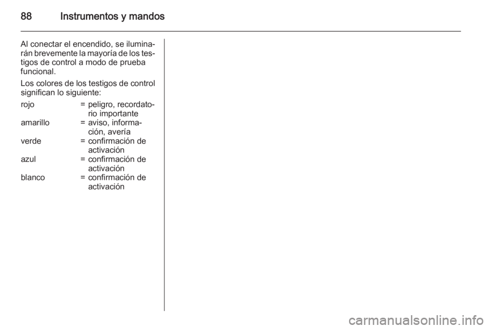 OPEL VIVARO B 2015.5  Manual de Instrucciones (in Spanish) 88Instrumentos y mandos
Al conectar el encendido, se ilumina‐
rán brevemente la mayoría de los tes‐ tigos de control a modo de prueba
funcional.
Los colores de los testigos de control significan