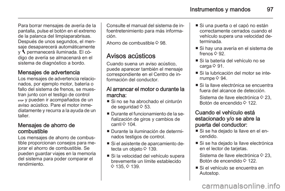 OPEL VIVARO B 2015.5  Manual de Instrucciones (in Spanish) Instrumentos y mandos97
Para borrar mensajes de avería de lapantalla, pulse el botón en el extremo
de la palanca del limpiaparabrisas.
Después de unos segundos, el men‐
saje desaparecerá automá