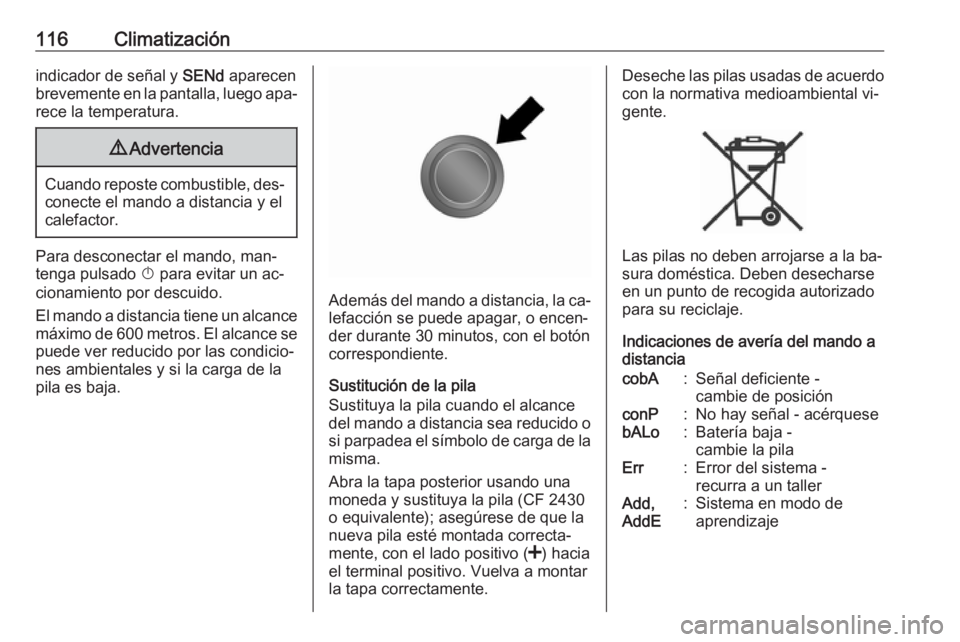 OPEL VIVARO B 2016 Manual de Instrucciones (in Spanish) 116Climatizaciónindicador de señal y SENd aparecen
brevemente en la pantalla, luego apa‐ rece la temperatura.9 Advertencia
Cuando reposte combustible, des‐
conecte el mando a distancia y el
cale OPEL VIVARO B 2016 Manual de Instrucciones (in Spanish) 116Climatizaciónindicador de señal y SENd aparecen
brevemente en la pantalla, luego apa‐ rece la temperatura.9 Advertencia
Cuando reposte combustible, des‐
conecte el mando a distancia y el
cale