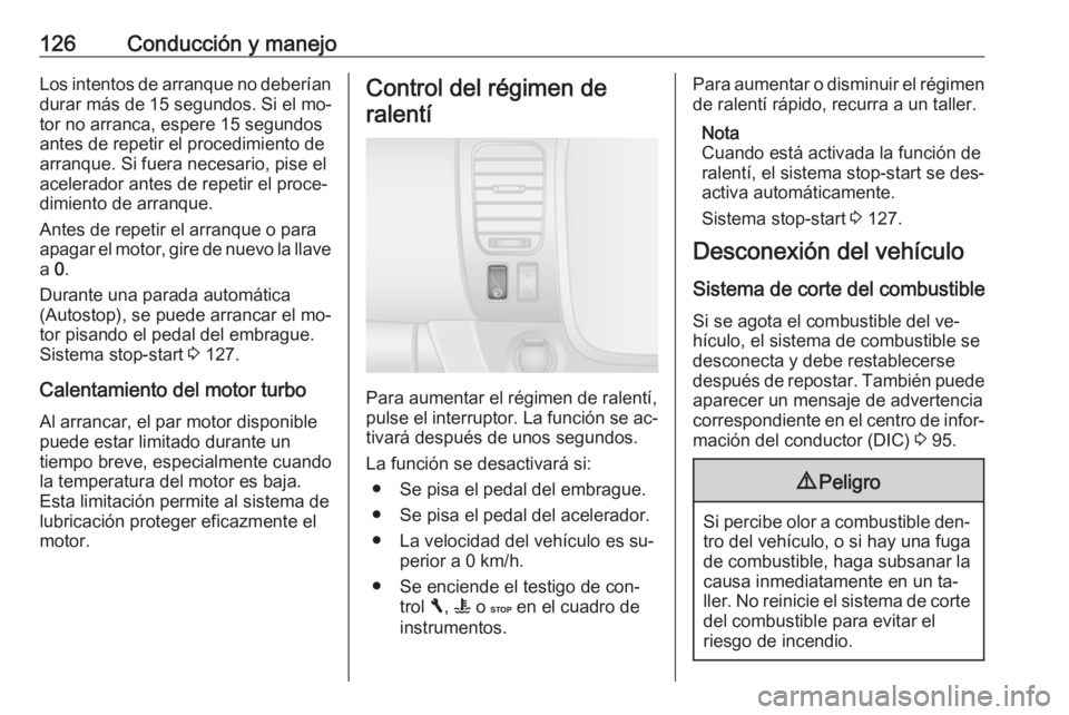 OPEL VIVARO B 2016 Manual de Instrucciones (in Spanish) 126Conducción y manejoLos intentos de arranque no deberíandurar más de 15 segundos. Si el mo‐
tor no arranca, espere 15 segundos
antes de repetir el procedimiento de
arranque. Si fuera necesario, OPEL VIVARO B 2016 Manual de Instrucciones (in Spanish) 126Conducción y manejoLos intentos de arranque no deberíandurar más de 15 segundos. Si el mo‐
tor no arranca, espere 15 segundos
antes de repetir el procedimiento de
arranque. Si fuera necesario,