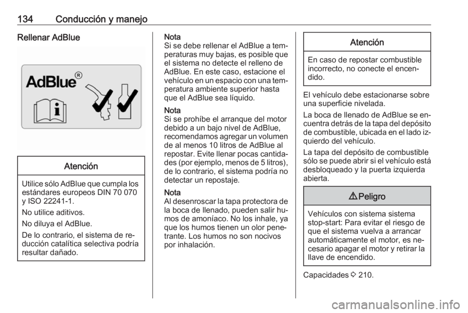 OPEL VIVARO B 2016  Manual de Instrucciones (in Spanish) 134Conducción y manejoRellenar AdBlueAtención
Utilice sólo AdBlue que cumpla losestándares europeos DIN 70 070
y ISO 22241-1.
No utilice aditivos.
No diluya el AdBlue.
De lo contrario, el sistema 