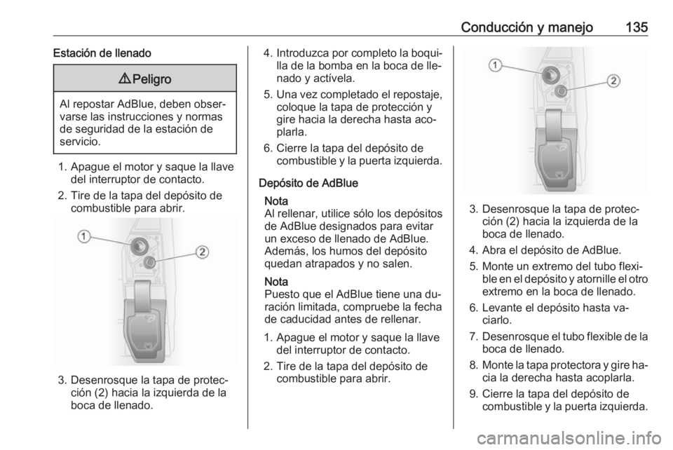 OPEL VIVARO B 2016 Manual de Instrucciones (in Spanish) Conducción y manejo135Estación de llenado9Peligro
Al repostar AdBlue, deben obser‐
varse las instrucciones y normas
de seguridad de la estación de
servicio.
1. Apague el motor y saque la llave de OPEL VIVARO B 2016 Manual de Instrucciones (in Spanish) Conducción y manejo135Estación de llenado9Peligro
Al repostar AdBlue, deben obser‐
varse las instrucciones y normas
de seguridad de la estación de
servicio.
1. Apague el motor y saque la llave de