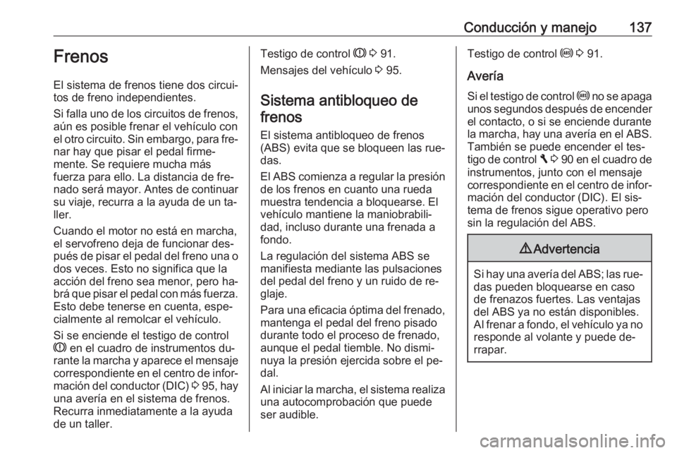 OPEL VIVARO B 2016 Manual de Instrucciones (in Spanish) Conducción y manejo137Frenos
El sistema de frenos tiene dos circui‐
tos de freno independientes.
Si falla uno de los circuitos de frenos,
aún es posible frenar el vehículo con
el otro circuito. S OPEL VIVARO B 2016 Manual de Instrucciones (in Spanish) Conducción y manejo137Frenos
El sistema de frenos tiene dos circui‐
tos de freno independientes.
Si falla uno de los circuitos de frenos,
aún es posible frenar el vehículo con
el otro circuito. S