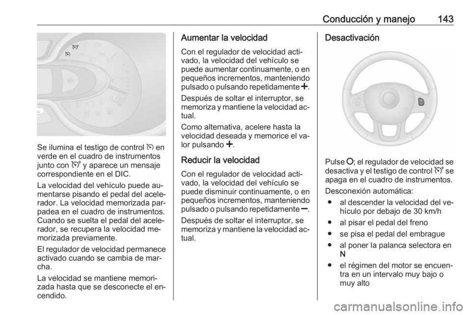 OPEL VIVARO B 2016 Manual de Instrucciones (in Spanish) Conducción y manejo143
Se ilumina el testigo de control m en
verde en el cuadro de instrumentos
junto con U y aparece un mensaje
correspondiente en el DIC.
La velocidad del vehículo puede au‐
men OPEL VIVARO B 2016 Manual de Instrucciones (in Spanish) Conducción y manejo143
Se ilumina el testigo de control m en
verde en el cuadro de instrumentos
junto con U y aparece un mensaje
correspondiente en el DIC.
La velocidad del vehículo puede au‐
men