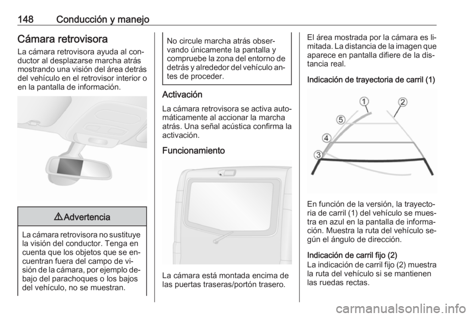 OPEL VIVARO B 2016 Manual de Instrucciones (in Spanish) 148Conducción y manejoCámara retrovisoraLa cámara retrovisora ayuda al con‐
ductor al desplazarse marcha atrás
mostrando una visión del área detrás
del vehículo en el retrovisor interior o
e OPEL VIVARO B 2016 Manual de Instrucciones (in Spanish) 148Conducción y manejoCámara retrovisoraLa cámara retrovisora ayuda al con‐
ductor al desplazarse marcha atrás
mostrando una visión del área detrás
del vehículo en el retrovisor interior o
e