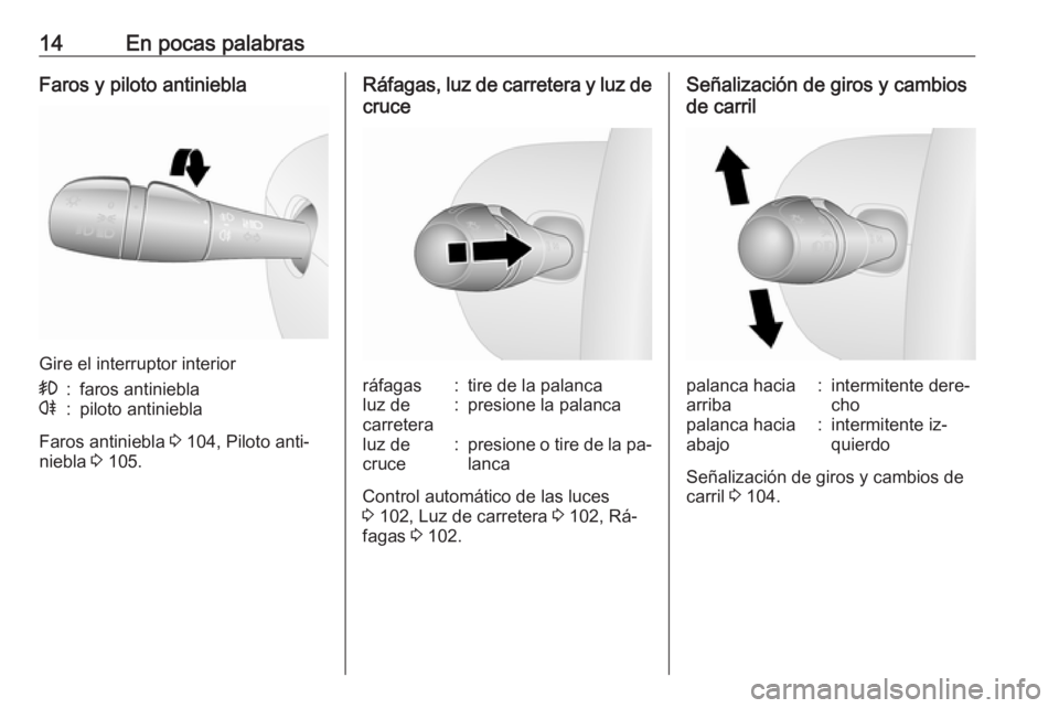 OPEL VIVARO B 2016  Manual de Instrucciones (in Spanish) 14En pocas palabrasFaros y piloto antiniebla
Gire el interruptor interior
>:faros antinieblar:piloto antiniebla
Faros antiniebla 3 104, Piloto anti‐
niebla  3 105.
Ráfagas, luz de carretera y luz d