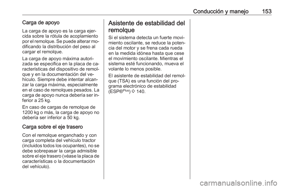 OPEL VIVARO B 2016 Manual de Instrucciones (in Spanish) Conducción y manejo153Carga de apoyoLa carga de apoyo es la carga ejer‐cida sobre la rótula de acoplamiento
por el remolque. Se puede alterar mo‐
dificando la distribución del peso al
cargar el OPEL VIVARO B 2016 Manual de Instrucciones (in Spanish) Conducción y manejo153Carga de apoyoLa carga de apoyo es la carga ejer‐cida sobre la rótula de acoplamiento
por el remolque. Se puede alterar mo‐
dificando la distribución del peso al
cargar el
