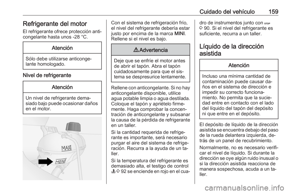 OPEL VIVARO B 2016  Manual de Instrucciones (in Spanish) Cuidado del vehículo159Refrigerante del motor
El refrigerante ofrece protección anti‐ congelante hasta unos -28 °C.Atención
Sólo debe utilizarse anticonge‐
lante homologado.
Nivel de refriger