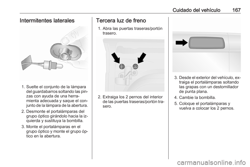 OPEL VIVARO B 2016 Manual de Instrucciones (in Spanish) Cuidado del vehículo167Intermitentes laterales
1. Suelte el conjunto de la lámparadel guardabarros soltando las pin‐
zas con ayuda de una herra‐
mienta adecuada y saque el con‐
junto de la lá OPEL VIVARO B 2016 Manual de Instrucciones (in Spanish) Cuidado del vehículo167Intermitentes laterales
1. Suelte el conjunto de la lámparadel guardabarros soltando las pin‐
zas con ayuda de una herra‐
mienta adecuada y saque el con‐
junto de la lá
