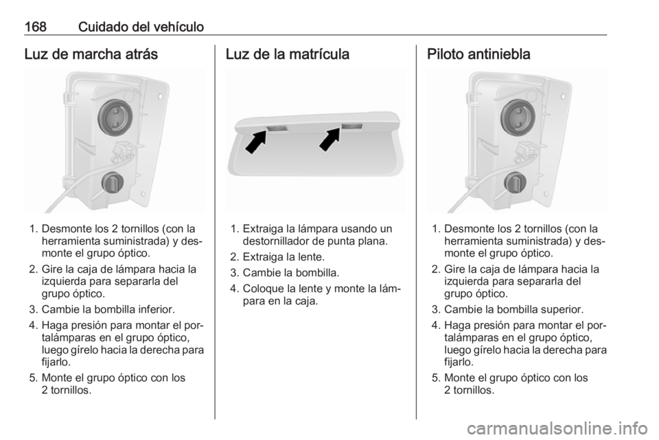 OPEL VIVARO B 2016 Manual de Instrucciones (in Spanish) 168Cuidado del vehículoLuz de marcha atrás
1. Desmonte los 2 tornillos (con laherramienta suministrada) y des‐
monte el grupo óptico.
2. Gire la caja de lámpara hacia la izquierda para separarla OPEL VIVARO B 2016 Manual de Instrucciones (in Spanish) 168Cuidado del vehículoLuz de marcha atrás
1. Desmonte los 2 tornillos (con laherramienta suministrada) y des‐
monte el grupo óptico.
2. Gire la caja de lámpara hacia la izquierda para separarla