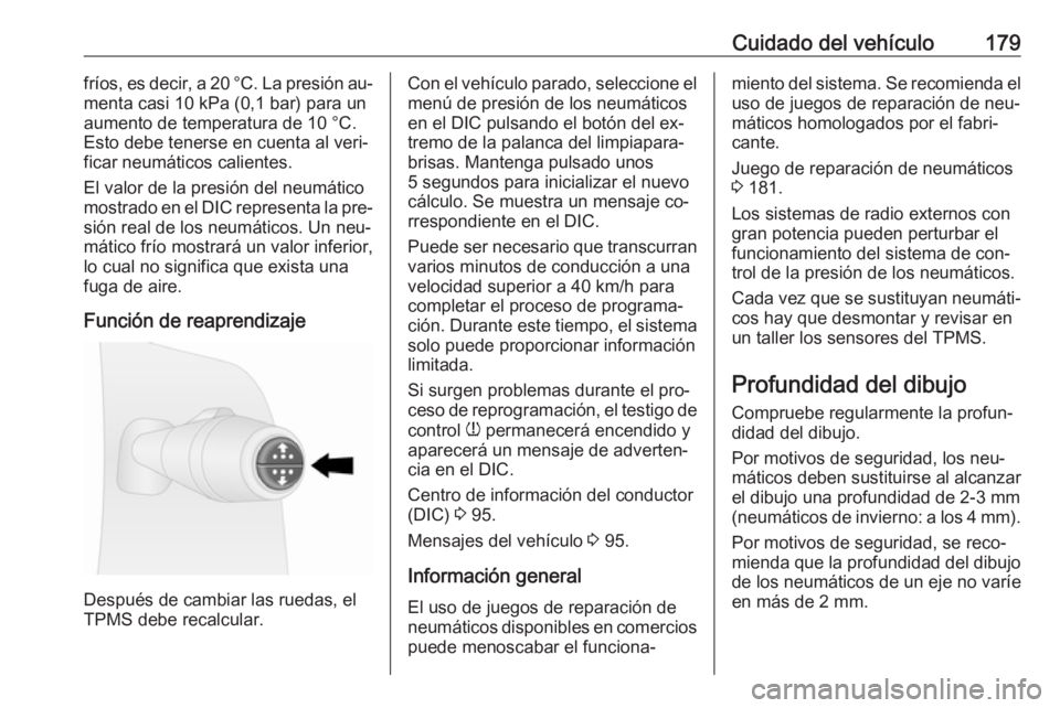 OPEL VIVARO B 2016  Manual de Instrucciones (in Spanish) Cuidado del vehículo179fríos, es decir, a 20 °C. La presión au‐
menta casi 10 kPa (0,1 bar) para un
aumento de temperatura de 10 °C.
Esto debe tenerse en cuenta al veri‐ ficar neumáticos cal