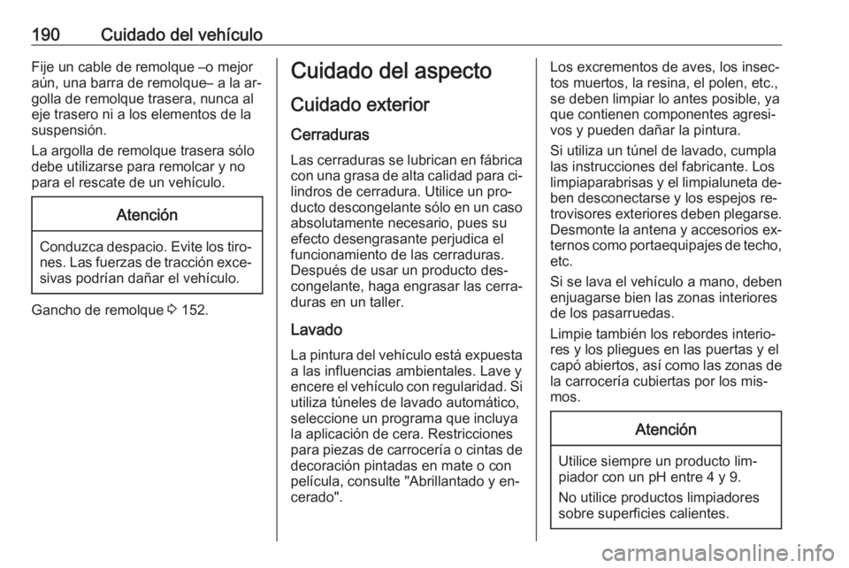 OPEL VIVARO B 2016  Manual de Instrucciones (in Spanish) 190Cuidado del vehículoFije un cable de remolque –o mejor
aún, una barra de remolque– a la ar‐ golla de remolque trasera, nunca al
eje trasero ni a los elementos de la
suspensión.
La argolla 