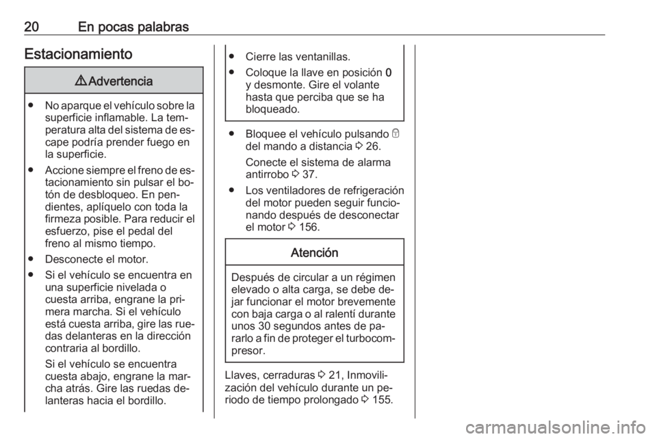 OPEL VIVARO B 2016  Manual de Instrucciones (in Spanish) 20En pocas palabrasEstacionamiento9Advertencia
● No aparque el vehículo sobre la
superficie inflamable. La tem‐
peratura alta del sistema de es‐ cape podría prender fuego en
la superficie.
●