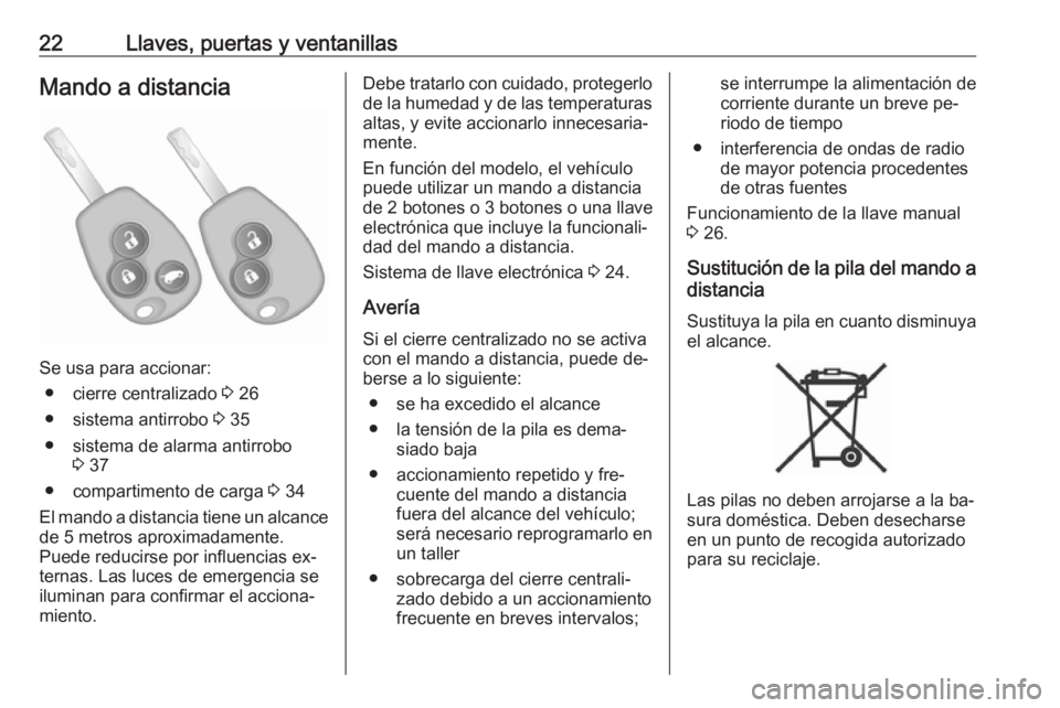 OPEL VIVARO B 2016  Manual de Instrucciones (in Spanish) 22Llaves, puertas y ventanillasMando a distancia
Se usa para accionar:● cierre centralizado  3 26
● sistema antirrobo  3 35
● sistema de alarma antirrobo 3 37
● compartimento de carga  3 34
El