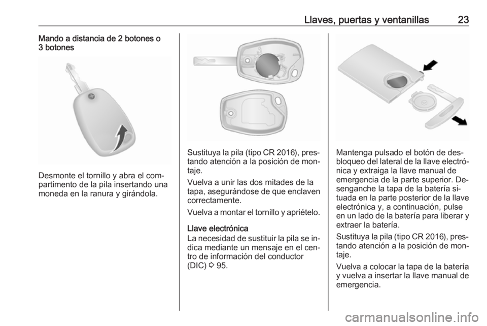 OPEL VIVARO B 2016  Manual de Instrucciones (in Spanish) Llaves, puertas y ventanillas23Mando a distancia de 2 botones o
3 botones
Desmonte el tornillo y abra el com‐
partimento de la pila insertando una
moneda en la ranura y girándola.
Sustituya la pila