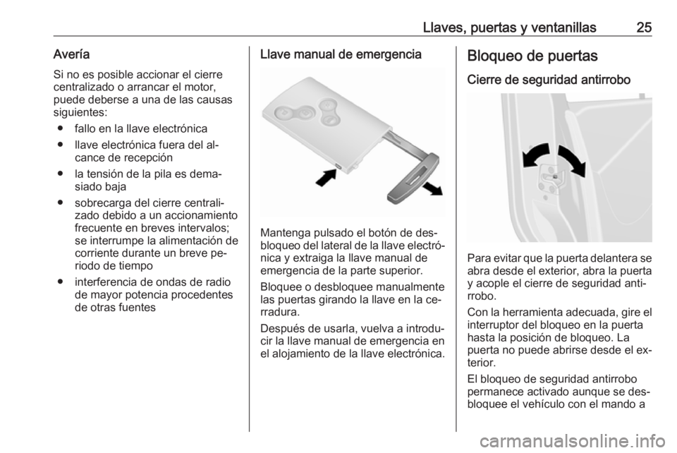 OPEL VIVARO B 2016 Manual de Instrucciones (in Spanish) Llaves, puertas y ventanillas25AveríaSi no es posible accionar el cierrecentralizado o arrancar el motor, puede deberse a una de las causas
siguientes:
● fallo en la llave electrónica
● llave el OPEL VIVARO B 2016 Manual de Instrucciones (in Spanish) Llaves, puertas y ventanillas25AveríaSi no es posible accionar el cierrecentralizado o arrancar el motor, puede deberse a una de las causas
siguientes:
● fallo en la llave electrónica
● llave el