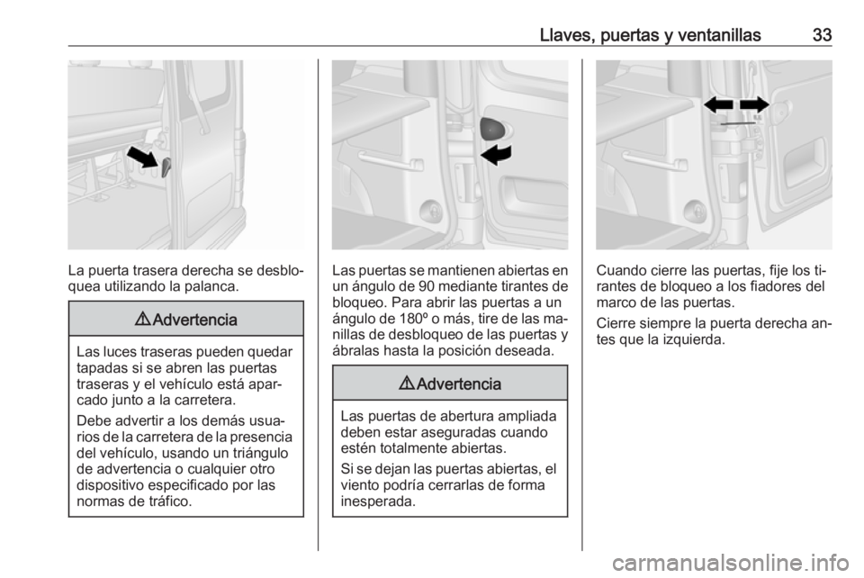 OPEL VIVARO B 2016  Manual de Instrucciones (in Spanish) Llaves, puertas y ventanillas33
La puerta trasera derecha se desblo‐
quea utilizando la palanca.
9 Advertencia
Las luces traseras pueden quedar
tapadas si se abren las puertas
traseras y el vehícul