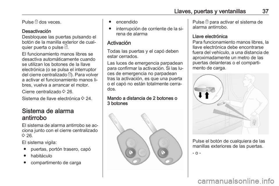 OPEL VIVARO B 2016 Manual de Instrucciones (in Spanish) Llaves, puertas y ventanillas37Pulse e dos veces.
Desactivación
Desbloquee las puertas pulsando el
botón de la manilla exterior de cual‐
quier puerta o pulse c.
El funcionamiento manos libres se OPEL VIVARO B 2016 Manual de Instrucciones (in Spanish) Llaves, puertas y ventanillas37Pulse e dos veces.
Desactivación
Desbloquee las puertas pulsando el
botón de la manilla exterior de cual‐
quier puerta o pulse c.
El funcionamiento manos libres se