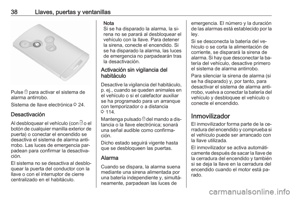 OPEL VIVARO B 2016 Manual de Instrucciones (in Spanish) 38Llaves, puertas y ventanillas
Pulse e para activar el sistema de
alarma antirrobo.
Sistema de llave electrónica 3 24.
Desactivación
Al desbloquear el vehículo (con c o el
botón de cualquier ma OPEL VIVARO B 2016 Manual de Instrucciones (in Spanish) 38Llaves, puertas y ventanillas
Pulse e para activar el sistema de
alarma antirrobo.
Sistema de llave electrónica 3 24.
Desactivación
Al desbloquear el vehículo (con c o el
botón de cualquier ma