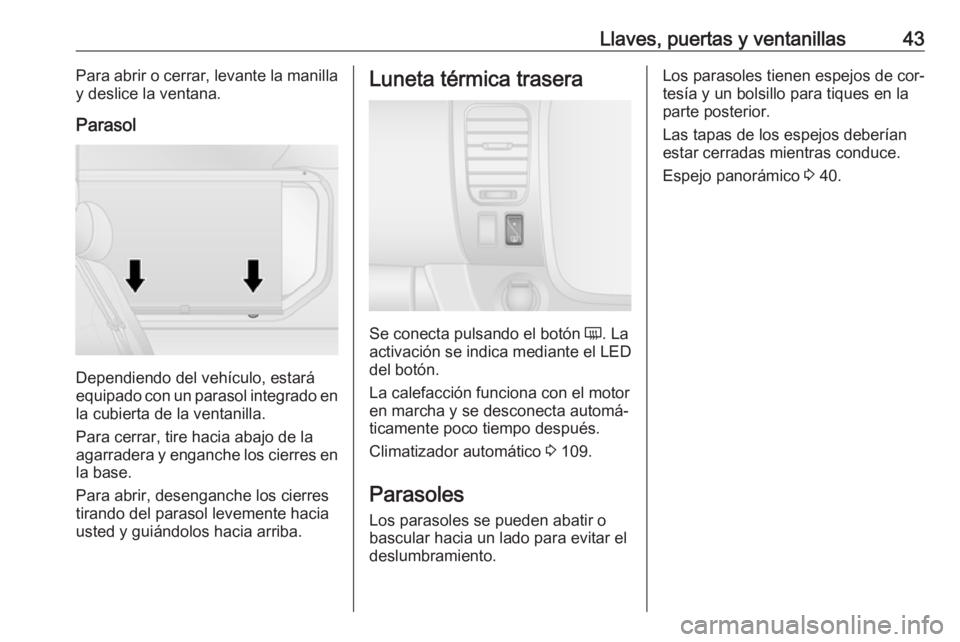 OPEL VIVARO B 2016 Manual de Instrucciones (in Spanish) Llaves, puertas y ventanillas43Para abrir o cerrar, levante la manilla
y deslice la ventana.
Parasol
Dependiendo del vehículo, estará
equipado con un parasol integrado en
la cubierta de la ventanill OPEL VIVARO B 2016 Manual de Instrucciones (in Spanish) Llaves, puertas y ventanillas43Para abrir o cerrar, levante la manilla
y deslice la ventana.
Parasol
Dependiendo del vehículo, estará
equipado con un parasol integrado en
la cubierta de la ventanill
