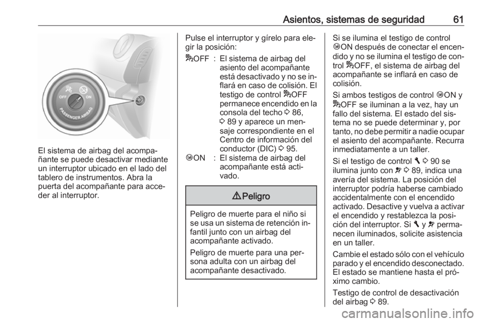 OPEL VIVARO B 2016  Manual de Instrucciones (in Spanish) Asientos, sistemas de seguridad61
El sistema de airbag del acompa‐
ñante se puede desactivar mediante
un interruptor ubicado en el lado del
tablero de instrumentos. Abra la
puerta del acompañante 