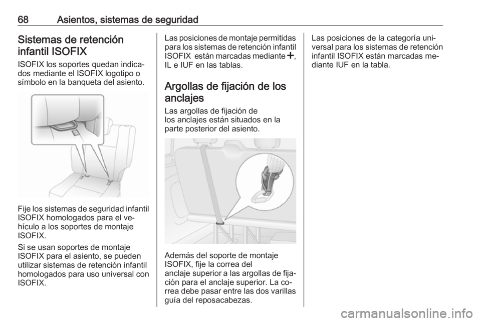 OPEL VIVARO B 2016  Manual de Instrucciones (in Spanish) 68Asientos, sistemas de seguridadSistemas de retencióninfantil ISOFIX
ISOFIX los soportes quedan indica‐
dos mediante el ISOFIX logotipo o
símbolo en la banqueta del asiento.
Fije los sistemas de 