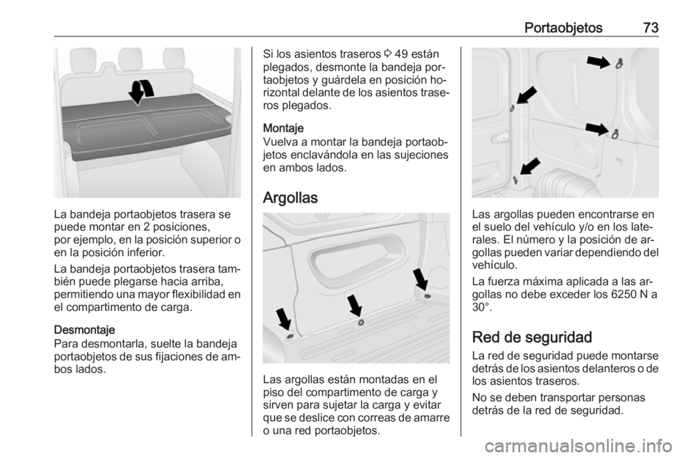 OPEL VIVARO B 2016  Manual de Instrucciones (in Spanish) Portaobjetos73
La bandeja portaobjetos trasera se
puede montar en 2 posiciones,
por ejemplo, en la posición superior o en la posición inferior.
La bandeja portaobjetos trasera tam‐
bién puede ple