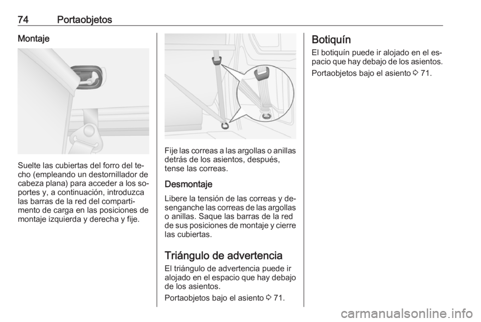 OPEL VIVARO B 2016  Manual de Instrucciones (in Spanish) 74PortaobjetosMontaje
Suelte las cubiertas del forro del te‐
cho (empleando un destornillador de cabeza plana) para acceder a los so‐
portes y, a continuación, introduzca las barras de la red del