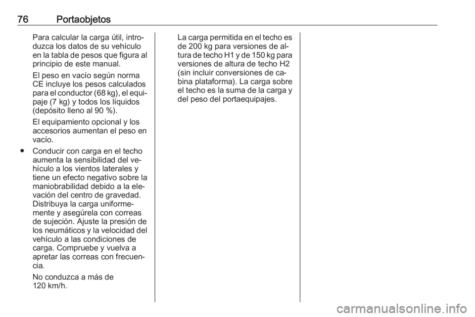 OPEL VIVARO B 2016  Manual de Instrucciones (in Spanish) 76PortaobjetosPara calcular la carga útil, intro‐
duzca los datos de su vehículo en la tabla de pesos que figura al principio de este manual.
El peso en vacío según norma
CE incluye los pesos ca