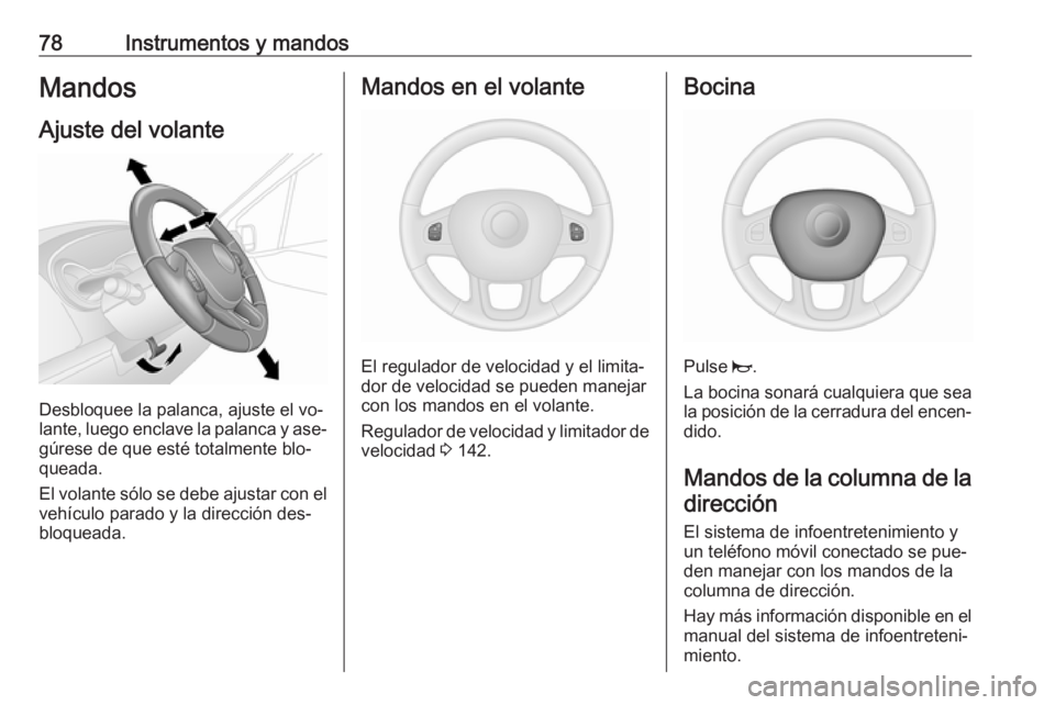 OPEL VIVARO B 2016  Manual de Instrucciones (in Spanish) 78Instrumentos y mandosMandos
Ajuste del volante
Desbloquee la palanca, ajuste el vo‐
lante, luego enclave la palanca y ase‐
gúrese de que esté totalmente blo‐
queada.
El volante sólo se debe