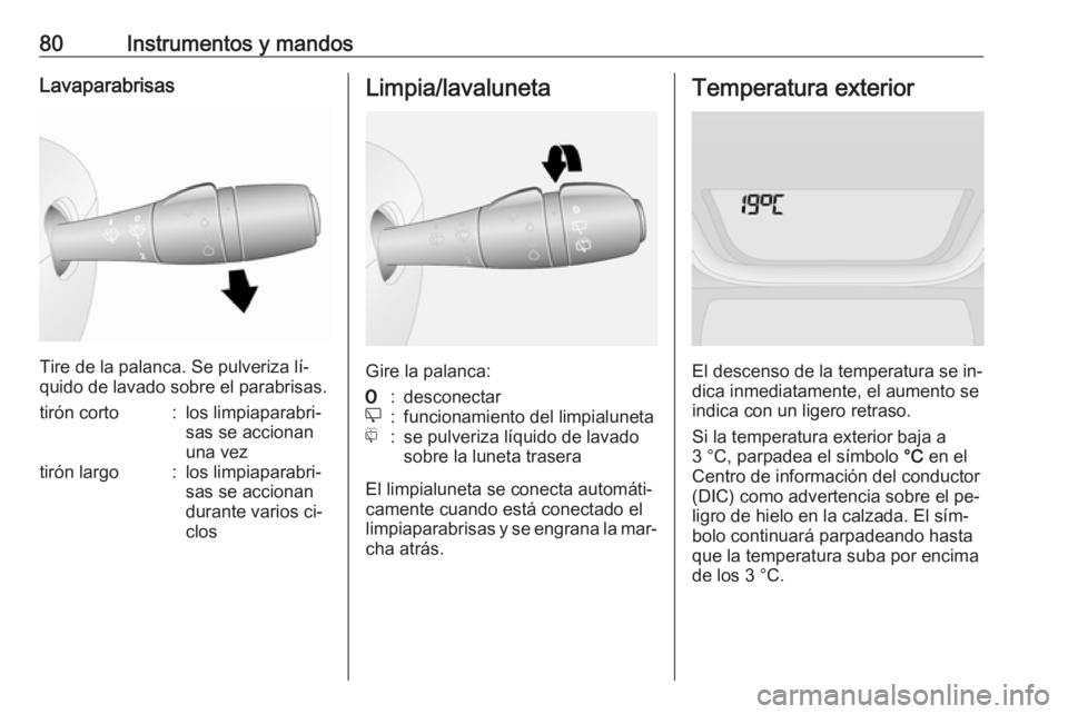 OPEL VIVARO B 2016  Manual de Instrucciones (in Spanish) 80Instrumentos y mandosLavaparabrisas
Tire de la palanca. Se pulveriza lí‐
quido de lavado sobre el parabrisas.
tirón corto:los limpiaparabri‐
sas se accionan
una veztirón largo:los limpiaparab
