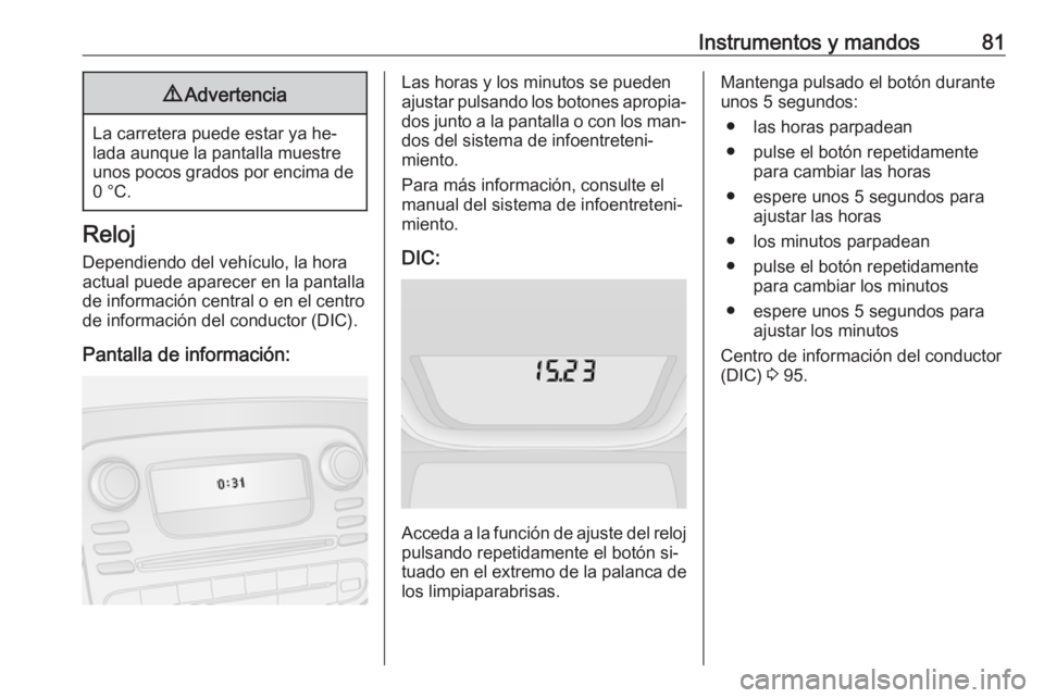 OPEL VIVARO B 2016  Manual de Instrucciones (in Spanish) Instrumentos y mandos819Advertencia
La carretera puede estar ya he‐
lada aunque la pantalla muestre unos pocos grados por encima de 0 °C.
Reloj
Dependiendo del vehículo, la hora
actual puede apare