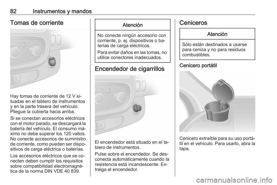 OPEL VIVARO B 2016  Manual de Instrucciones (in Spanish) 82Instrumentos y mandosTomas de corriente
Hay tomas de corriente de 12 V si‐
tuadas en el tablero de instrumentos
y en la parte trasera del vehículo.
Pliegue la cubierta hacia arriba.
Si se conecta