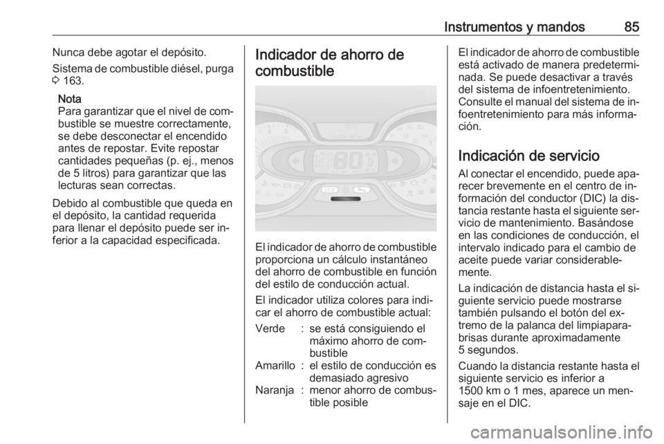 OPEL VIVARO B 2016  Manual de Instrucciones (in Spanish) Instrumentos y mandos85Nunca debe agotar el depósito.
Sistema de combustible diésel, purga
3  163.
Nota
Para garantizar que el nivel de com‐
bustible se muestre correctamente,
se debe desconectar 