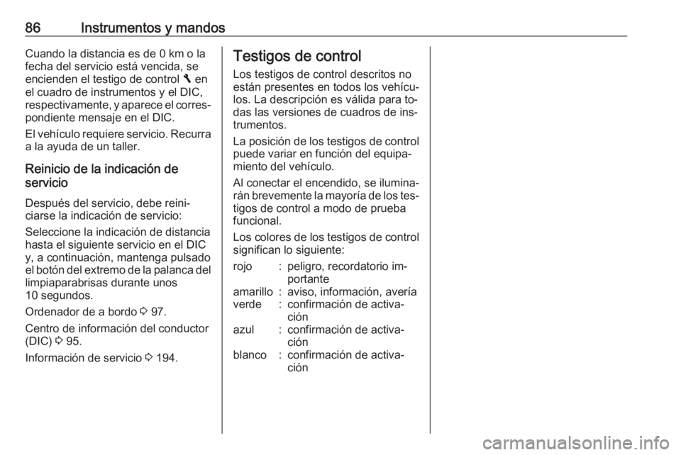 OPEL VIVARO B 2016  Manual de Instrucciones (in Spanish) 86Instrumentos y mandosCuando la distancia es de 0 km o la
fecha del servicio está vencida, se
encienden el testigo de control  F en
el cuadro de instrumentos y el DIC,
respectivamente, y aparece el 