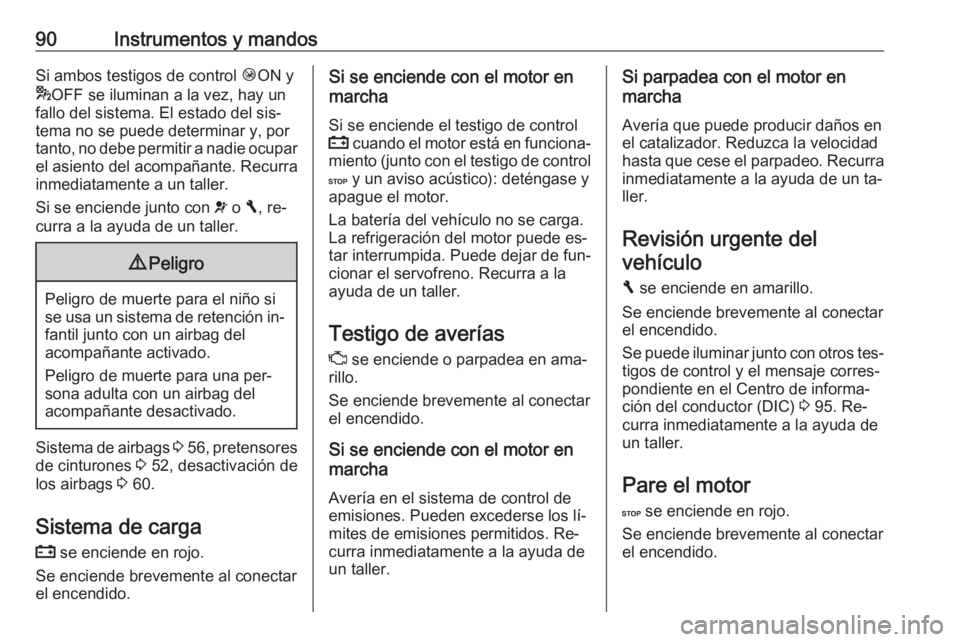 OPEL VIVARO B 2016  Manual de Instrucciones (in Spanish) 90Instrumentos y mandosSi ambos testigos de control ÓON y
* OFF se iluminan a la vez, hay un
fallo del sistema. El estado del sis‐
tema no se puede determinar y, por
tanto, no debe permitir a nadie