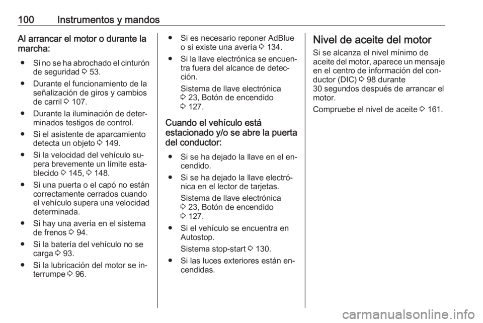 OPEL VIVARO B 2016.5  Manual de Instrucciones (in Spanish) 100Instrumentos y mandosAl arrancar el motor o durante la
marcha:
● Si no se ha abrochado el cinturón
de seguridad  3 53.
● Durante el funcionamiento de la señalización de giros y cambios
de ca