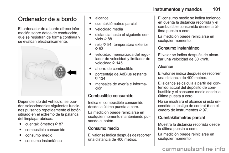 OPEL VIVARO B 2016.5  Manual de Instrucciones (in Spanish) Instrumentos y mandos101Ordenador de a bordo
El ordenador de a bordo ofrece infor‐
mación sobre datos de conducción, que se registran de forma continua y
se evalúan electrónicamente.
Dependiendo