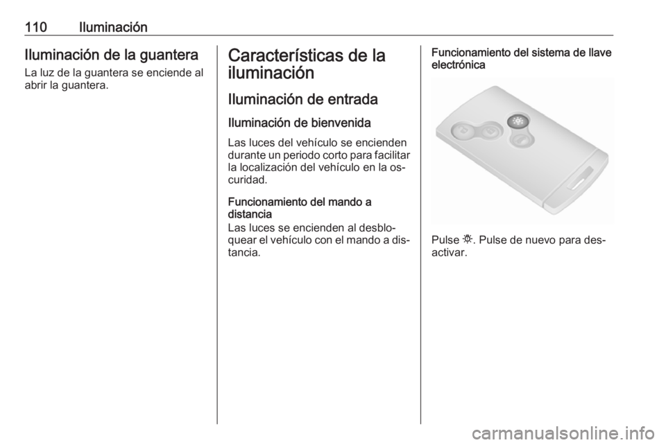 OPEL VIVARO B 2016.5 Manual de Instrucciones (in Spanish) 110IluminaciónIluminación de la guanteraLa luz de la guantera se enciende al
abrir la guantera.Características de la
iluminación
Iluminación de entrada Iluminación de bienvenida Las luces del ve OPEL VIVARO B 2016.5 Manual de Instrucciones (in Spanish) 110IluminaciónIluminación de la guanteraLa luz de la guantera se enciende al
abrir la guantera.Características de la
iluminación
Iluminación de entrada Iluminación de bienvenida Las luces del ve