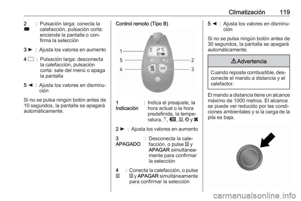 OPEL VIVARO B 2016.5 Manual de Instrucciones (in Spanish) Climatización1192
7:Pulsación larga: conecta la
calefacción, pulsación corta:
enciende la pantalla o con‐
firma la selección3 l:Ajusta los valores en aumento4 d:Pulsación larga: desconecta
l OPEL VIVARO B 2016.5 Manual de Instrucciones (in Spanish) Climatización1192
7:Pulsación larga: conecta la
calefacción, pulsación corta:
enciende la pantalla o con‐
firma la selección3 l:Ajusta los valores en aumento4 d:Pulsación larga: desconecta
l
