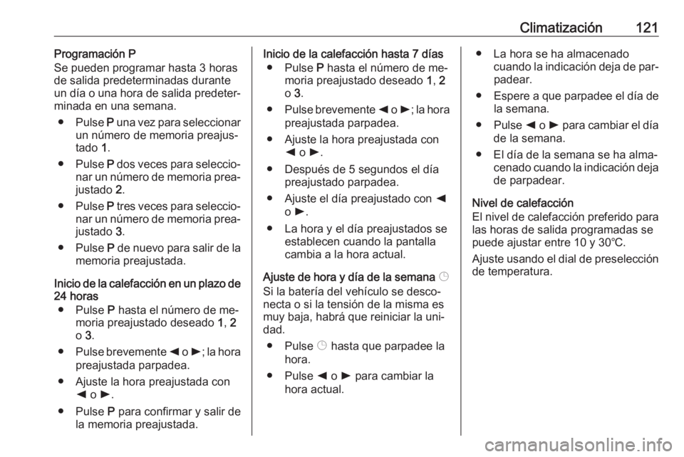 OPEL VIVARO B 2016.5 Manual de Instrucciones (in Spanish) Climatización121Programación P
Se pueden programar hasta 3 horas de salida predeterminadas durante
un día o una hora de salida predeter‐
minada en una semana.
● Pulse P una vez para selecciona OPEL VIVARO B 2016.5 Manual de Instrucciones (in Spanish) Climatización121Programación P
Se pueden programar hasta 3 horas de salida predeterminadas durante
un día o una hora de salida predeter‐
minada en una semana.
● Pulse P una vez para selecciona