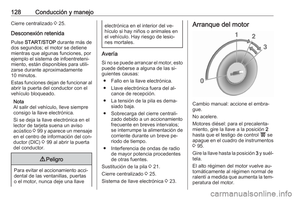 OPEL VIVARO B 2016.5  Manual de Instrucciones (in Spanish) 128Conducción y manejoCierre centralizado 3 25.
Desconexión retenida Pulse  START/STOP  durante más de
dos segundos; el motor se detiene mientras que algunas funciones, por
ejemplo el sistema de in