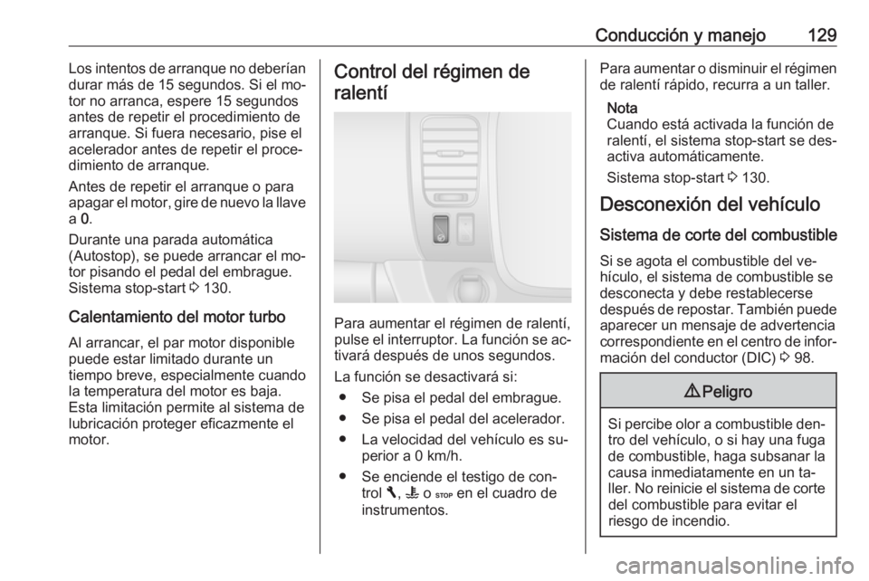 OPEL VIVARO B 2016.5 Manual de Instrucciones (in Spanish) Conducción y manejo129Los intentos de arranque no deberían
durar más de 15 segundos. Si el mo‐
tor no arranca, espere 15 segundos
antes de repetir el procedimiento de
arranque. Si fuera necesario OPEL VIVARO B 2016.5 Manual de Instrucciones (in Spanish) Conducción y manejo129Los intentos de arranque no deberían
durar más de 15 segundos. Si el mo‐
tor no arranca, espere 15 segundos
antes de repetir el procedimiento de
arranque. Si fuera necesario