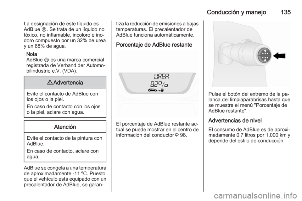OPEL VIVARO B 2016.5  Manual de Instrucciones (in Spanish) Conducción y manejo135La designación de este líquido es
AdBlue Ⓡ. Se trata de un líquido no
tóxico, no inflamable, incoloro e ino‐
doro compuesto por un 32% de urea
y un 68% de agua.
Nota
AdB