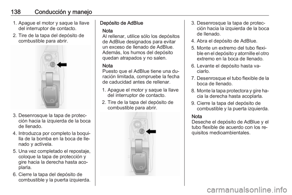 OPEL VIVARO B 2016.5 Manual de Instrucciones (in Spanish) 138Conducción y manejo1. Apague el motor y saque la llavedel interruptor de contacto.
2. Tire de la tapa del depósito de combustible para abrir.
3. Desenrosque la tapa de protec‐ ción hacia la iz OPEL VIVARO B 2016.5 Manual de Instrucciones (in Spanish) 138Conducción y manejo1. Apague el motor y saque la llavedel interruptor de contacto.
2. Tire de la tapa del depósito de combustible para abrir.
3. Desenrosque la tapa de protec‐ ción hacia la iz