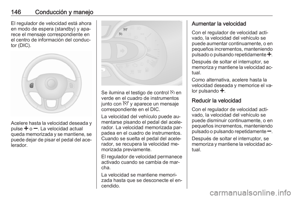 OPEL VIVARO B 2016.5 Manual de Instrucciones (in Spanish) 146Conducción y manejoEl regulador de velocidad está ahoraen modo de espera (standby) y apa‐
rece el mensaje correspondiente en
el centro de información del conduc‐
tor (DIC).
Acelere hasta la OPEL VIVARO B 2016.5 Manual de Instrucciones (in Spanish) 146Conducción y manejoEl regulador de velocidad está ahoraen modo de espera (standby) y apa‐
rece el mensaje correspondiente en
el centro de información del conduc‐
tor (DIC).
Acelere hasta la