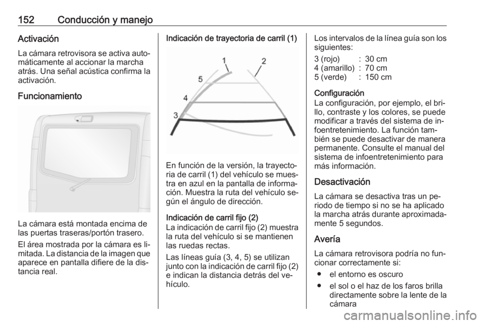OPEL VIVARO B 2016.5 Manual de Instrucciones (in Spanish) 152Conducción y manejoActivaciónLa cámara retrovisora se activa auto‐ máticamente al accionar la marcha
atrás. Una señal acústica confirma la
activación.
Funcionamiento
La cámara está mont OPEL VIVARO B 2016.5 Manual de Instrucciones (in Spanish) 152Conducción y manejoActivaciónLa cámara retrovisora se activa auto‐ máticamente al accionar la marcha
atrás. Una señal acústica confirma la
activación.
Funcionamiento
La cámara está mont